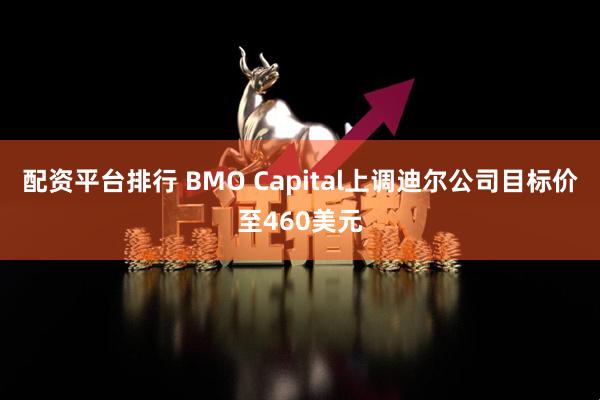 配资平台排行 BMO Capital上调迪尔公司目标价至460美元