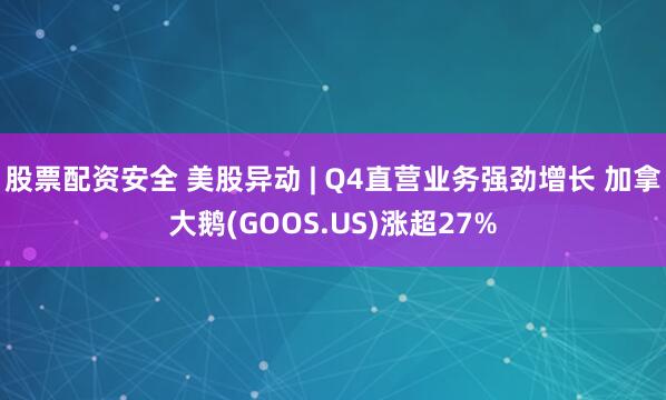 股票配资安全 美股异动 | Q4直营业务强劲增长 加拿大鹅(GOOS.US)涨超27%