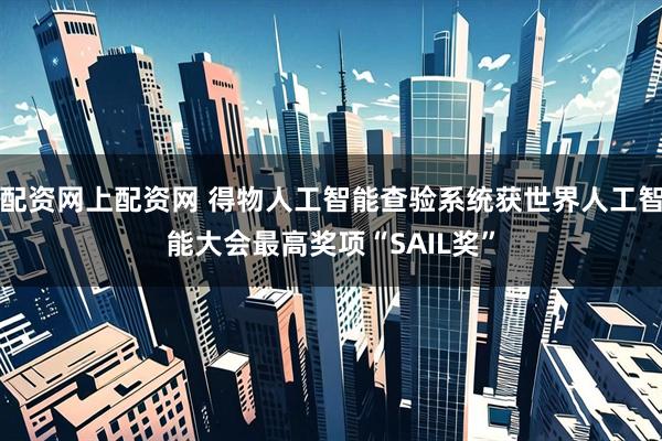 配资网上配资网 得物人工智能查验系统获世界人工智能大会最高奖项“SAIL奖”