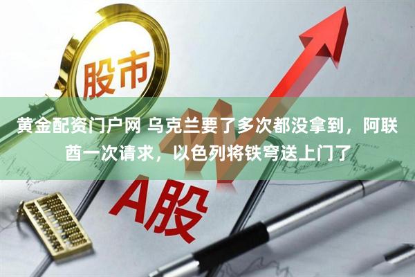 黄金配资门户网 乌克兰要了多次都没拿到，阿联酋一次请求，以色列将铁穹送上门了