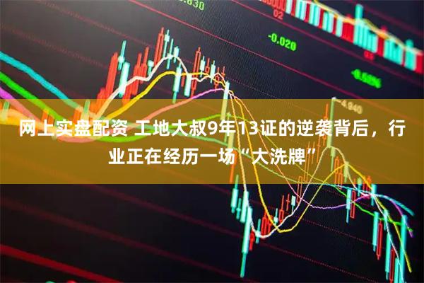 网上实盘配资 工地大叔9年13证的逆袭背后，行业正在经历一场“大洗牌”