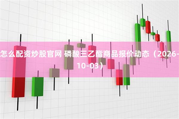 怎么配资炒股官网 磷酸三乙酯商品报价动态（2026-10-03）