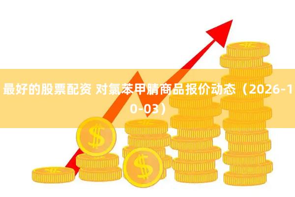 最好的股票配资 对氯苯甲腈商品报价动态（2026-10-03）